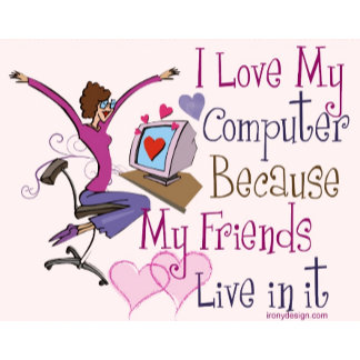 I love my computer because my friends live in it. If you use Facebook, MySpace, or any online Chat rooms and social networks, you'll know why loving your computer is so important. Sweet and cute online saying / quote in pink and purple.
