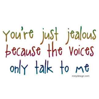 You're Just Jealous Because The Voices Only Talk To Me - Funny and crazy quote, slogan, about hearing voices. Meant for humor.