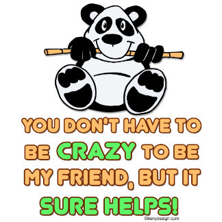 You don't have to be crazy to be my friend, but it sure helps! Funny and humorous fun saying about friends with a panda image.