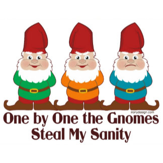 One by one, the Gnomes steal my sanity - These lovable and cute Gnomes with a twist of insanity. Funny and humorous quotes with a crazy and weird attitude. Gnome lovers will adore these. This is a silly humor that everyone will fall for! 