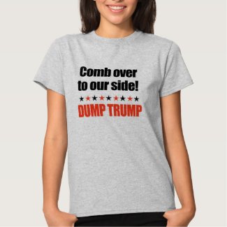 Dump Trump - Comb Over to our side T-shirt