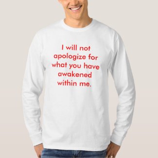 I will not apologize for what you have awakened... tee shirt