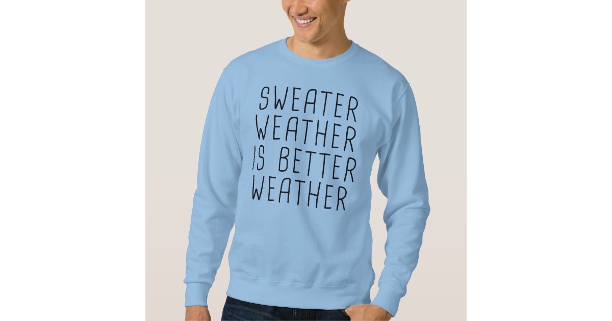 Sweater Weather Is Better Weather Sweatshirt Zazzle