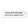 TAILGATER BEWARE:I drive the speed limit. Bumper Sticker