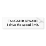 TAILGATER BEWARE:I drive the speed limit. Bumper Sticker