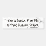 Take a Break from Life - Attend Nursing School Bumper Sticker