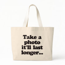 Take a photo, it'll last longer... bags