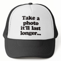 Take a photo, it'll last longer... hat