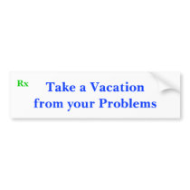 Take a Vacation from your Problems, Rx bumper stickers by lowezazzle Take a Vacation from your Problems, Rx bumper stickers