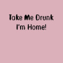 Take Me Drunk I'm Home! shirt