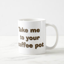 Take me to your coffee pot mugs