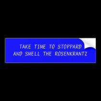 TAKE TIME TO STOPPARD AND SMELL THE ROSENKRANTZ bumper stickers