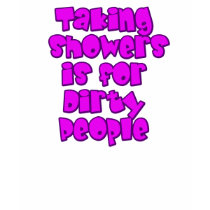 Taking showers is for dirty people! t-shirts by romeotees Taking showers is for dirty people! t-shirts