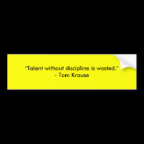 "Talent without discipline is wasted."- Tom Krause bumper stickers