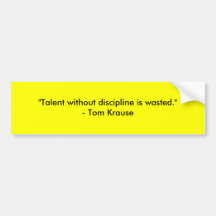 "Talent without discipline is wasted."- Tom Krause Bumper Stickers