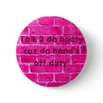 Talk 2 da booty cuz da hand's off duty buttons