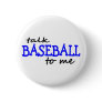 Talk Baseball To Me Pinback Button