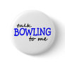 Talk Bowling To Me Pinback Button
