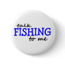 Talk Fishing To Me Pinback Buttons