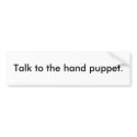 Talk to the hand puppet. bumper stickers