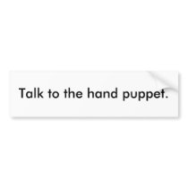 Talk to the hand puppet. bumper stickers