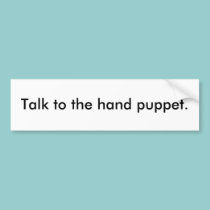 Talk to the hand puppet. bumper stickers