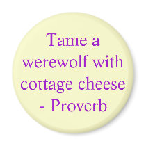 Tame a werewolf with cottage cheese  - Proverb magnets