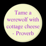 Tame a werewolf with cottage cheese  - Proverb Magnet