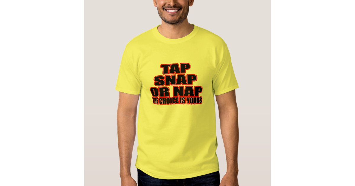 tap snap or nap the choice is yours t shirt zazzle tap snap or nap the choice is yours t shirt zazzle