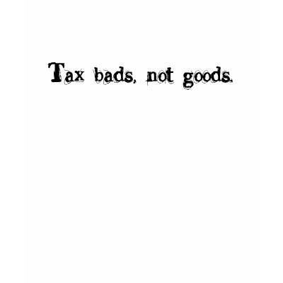 Tax bads, not goods. t shirts by snarkonashirt