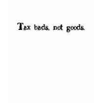 Tax bads, not goods. t-shirts by snarkonashirt Tax bads, not goods. t-shirts