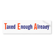 Taxed Enough Already bumper sticker bumper stickers