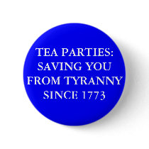 TEA PARTIES: SAVING YOU FROM TYRANNY SINCE 1773 PINBACK BUTTONS