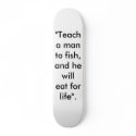"Teach a man to fish, and he will eat for life". skateboards