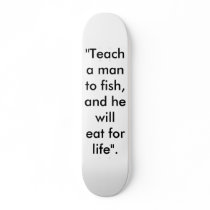 "Teach a man to fish, and he will eat for life". skateboards