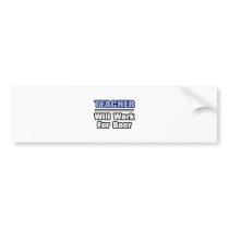 Teacher...Will Work For Beer bumper stickers