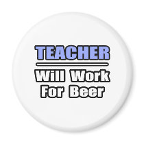 Teacher...Will Work For Beer magnets by teachershirts Teacher...Will Work For Beer magnets