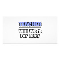 Teacher...Will Work For Beer photo cards by teachershirts Teacher...Will Work For Beer photo cards