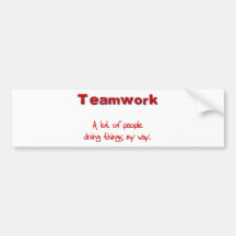 Teamwork! Every one doing things MY way! Bumper Sticker
