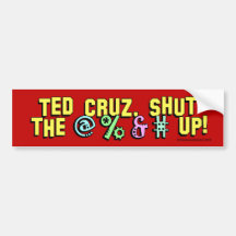 Ted Cruz, shut the @%&# up! Bumper Stickers
