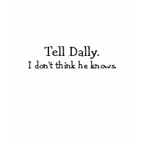 Tell Dally., I don't think he knows. t-shirts