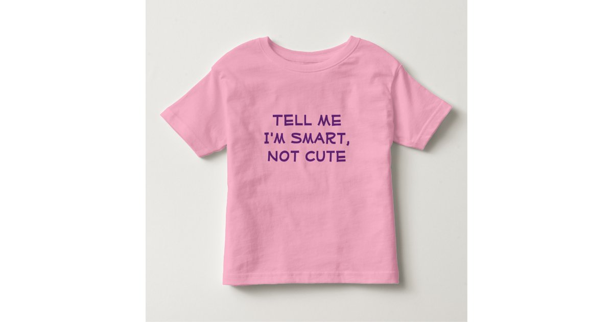 Tell Me I'm Smart, Not Cute--Girl's T-Shirt | Zazzle
