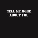Tell Me More About You
