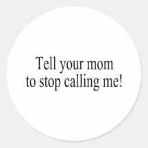 Tell Your Mom To Stop Calling Me Round Sticker