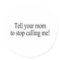 Tell Your Mom To Stop Calling Me stickers