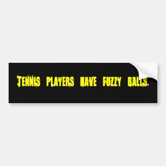 Tennis players have fuzzy balls-Bumper Sticker Bumper Sticker