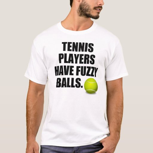Tennis players have fuzzy balls TShirt Zazzle