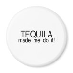 Tequila Made Me Do It magnets