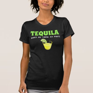 Tequila Makes Me Loose My Pants Tshirts