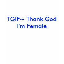 TGIF~ Thank God I'm Female t-shirts by ourscarsremindus TGIF~ Thank God I'm Female t-shirts